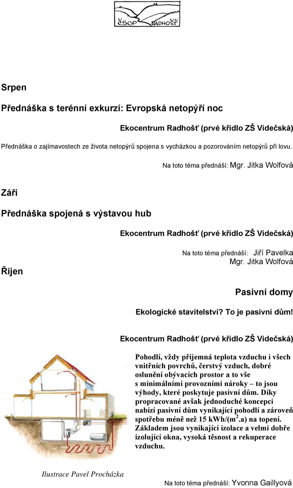 Pohodlí, vždy příjemná teplota vzduchu i všech vnitřních povrchů, čerstvý vzduch, dobré oslunění obývacích prostor a to vše s minimálními provozními nároky to jsou výhody, které poskytuje pasivní dům.