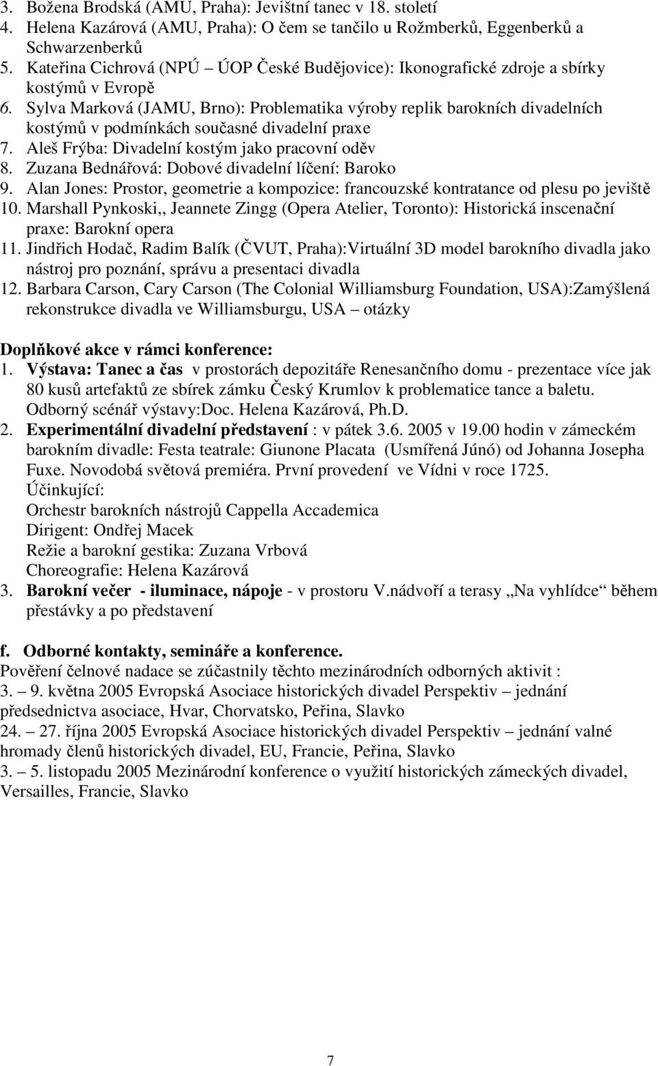 Sylva Marková (JAMU, Brno): Problematika výroby replik barokních divadelních kostýmů v podmínkách současné divadelní praxe 7. Aleš Frýba: Divadelní kostým jako pracovní oděv 8.