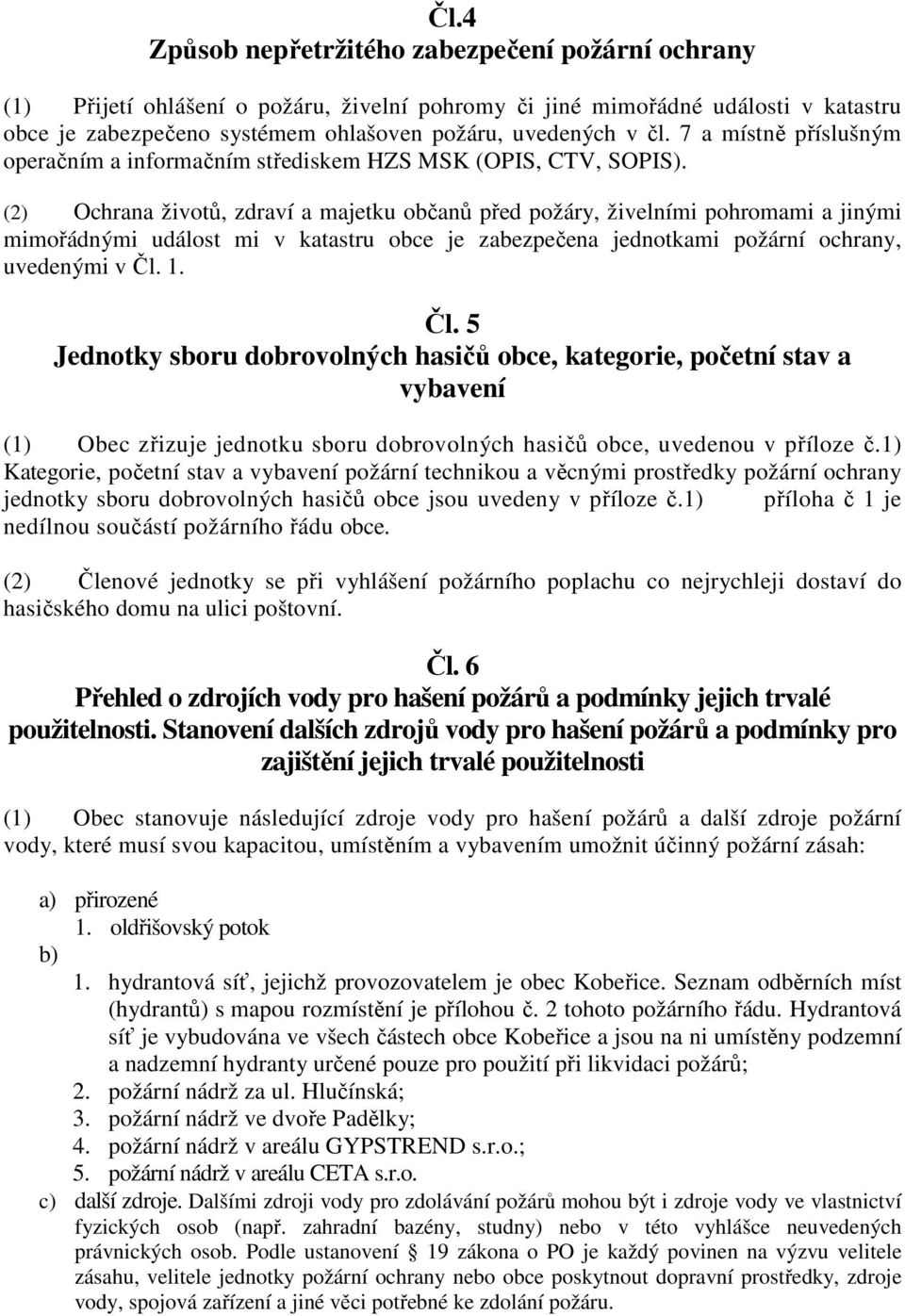 (2) Ochrana životů, zdraví a majetku občanů před požáry, živelními pohromami a jinými mimořádnými událost mi v katastru obce je zabezpečena jednotkami požární ochrany, uvedenými v Čl.