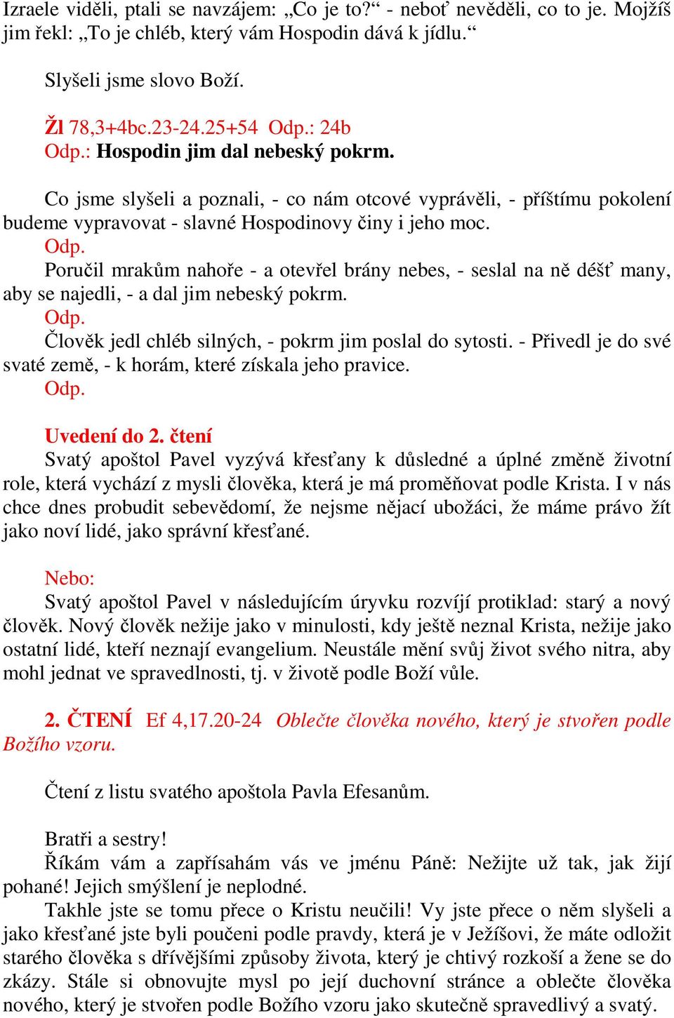 Poručil mrakům nahoře - a otevřel brány nebes, - seslal na ně déšť many, aby se najedli, - a dal jim nebeský pokrm. Odp. Člověk jedl chléb silných, - pokrm jim poslal do sytosti.