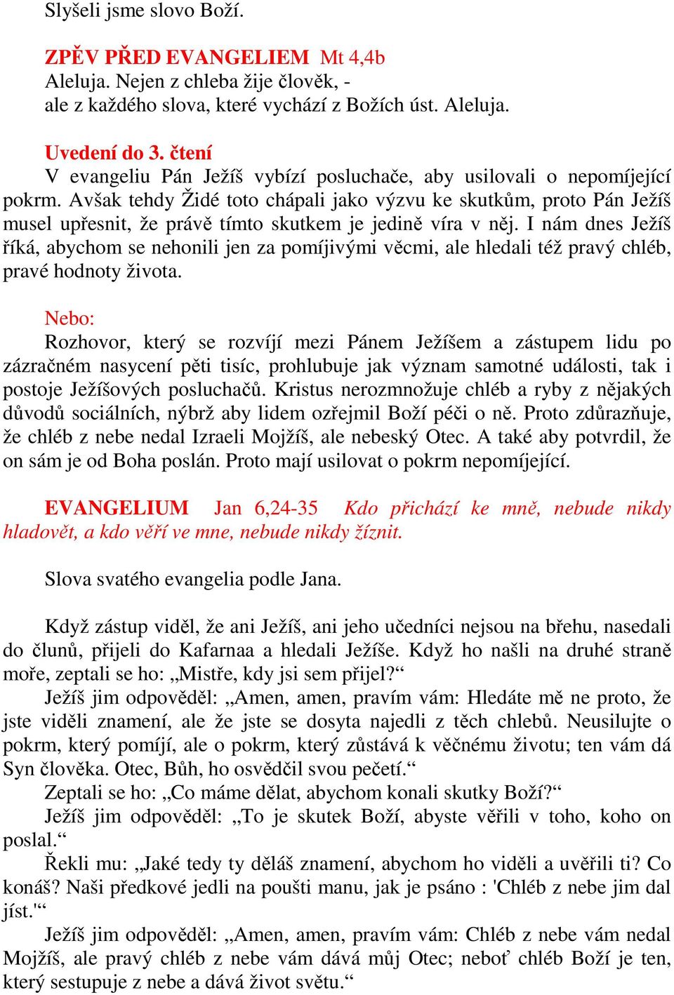 Avšak tehdy Židé toto chápali jako výzvu ke skutkům, proto Pán Ježíš musel upřesnit, že právě tímto skutkem je jedině víra v něj.