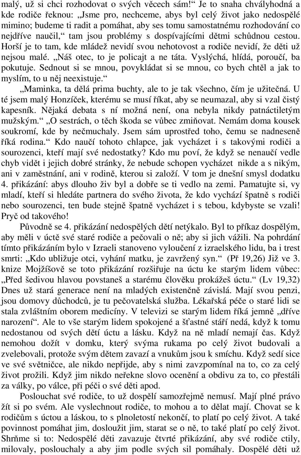 jsou problémy s dospívajícími dětmi schůdnou cestou. Horší je to tam, kde mládež nevidí svou nehotovost a rodiče nevidí, že děti už nejsou malé. Náš otec, to je policajt a ne táta.