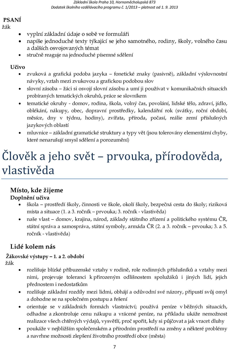 ji používat v komunikačních situacích probíraných tematických okruhů, práce se slovníkem tematické okruhy - domov, rodina, škola, volný čas, povolání, lidské tělo, zdraví, jídlo, oblékání, nákupy,