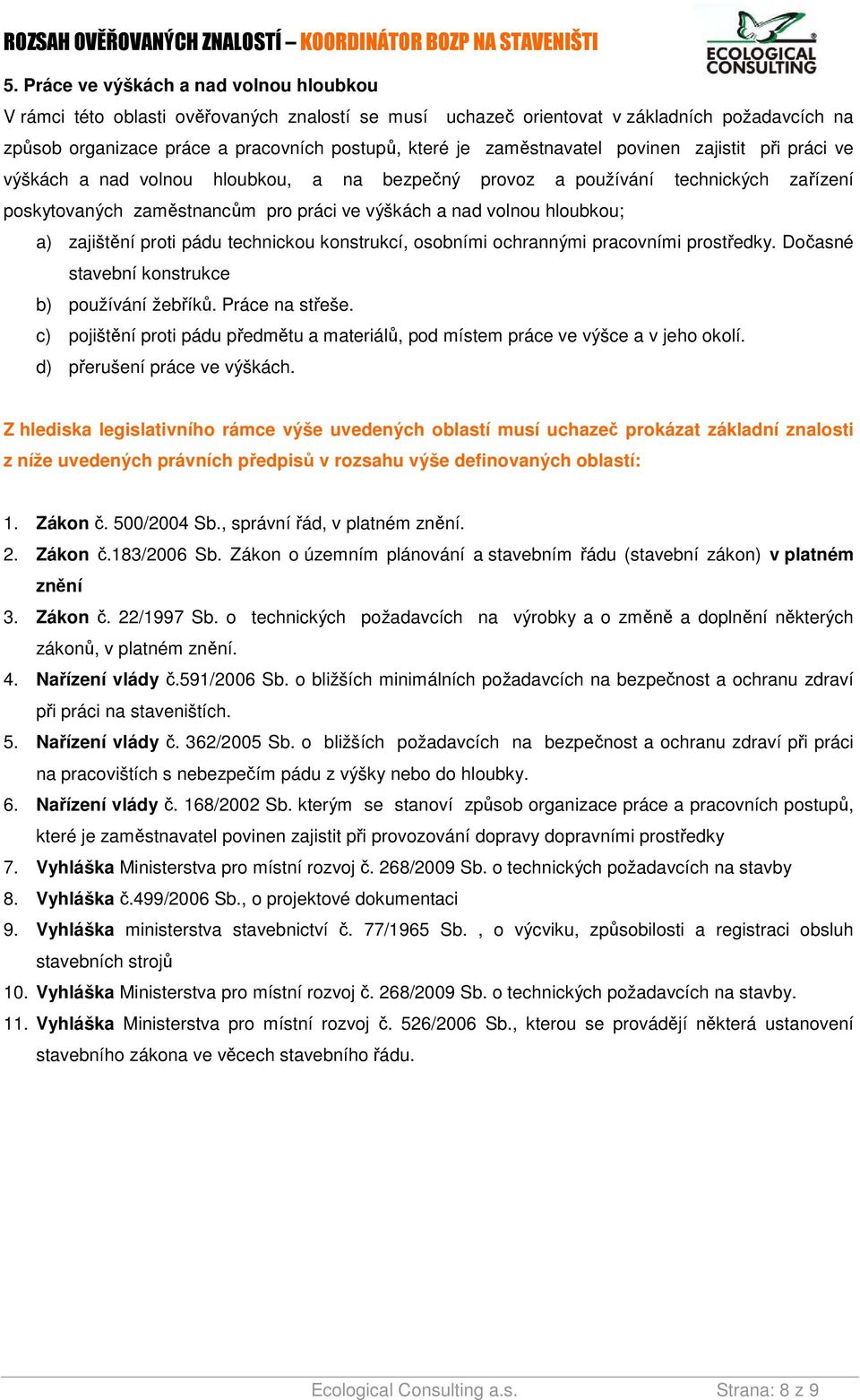 a) zajištění proti pádu technickou konstrukcí, osobními ochrannými pracovními prostředky. Dočasné stavební konstrukce b) používání žebříků. Práce na střeše.