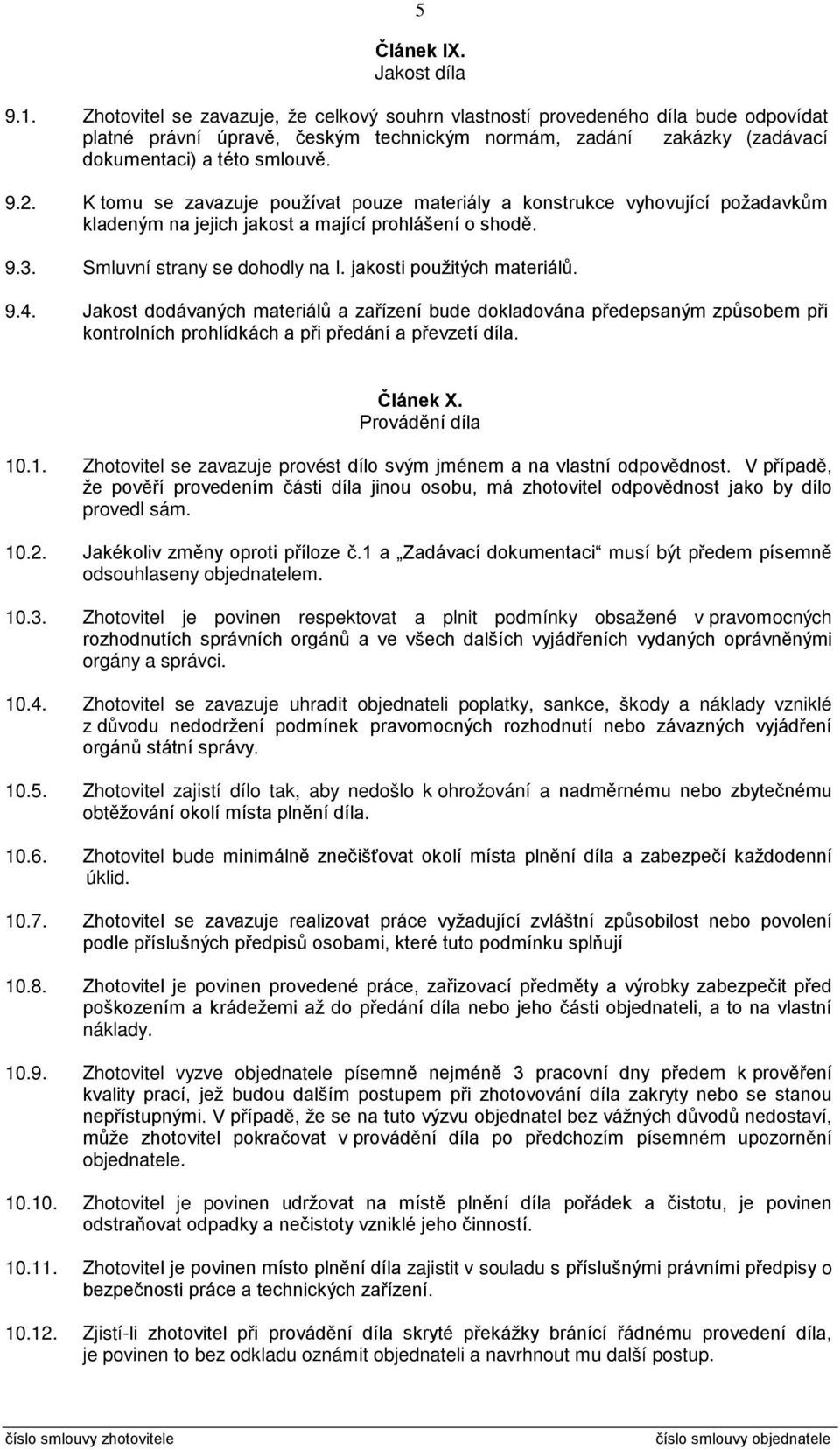 K tomu se zavazuje používat pouze materiály a konstrukce vyhovující požadavkům kladeným na jejich jakost a mající prohlášení o shodě. 9.3. Smluvní strany se dohodly na I. jakosti použitých materiálů.