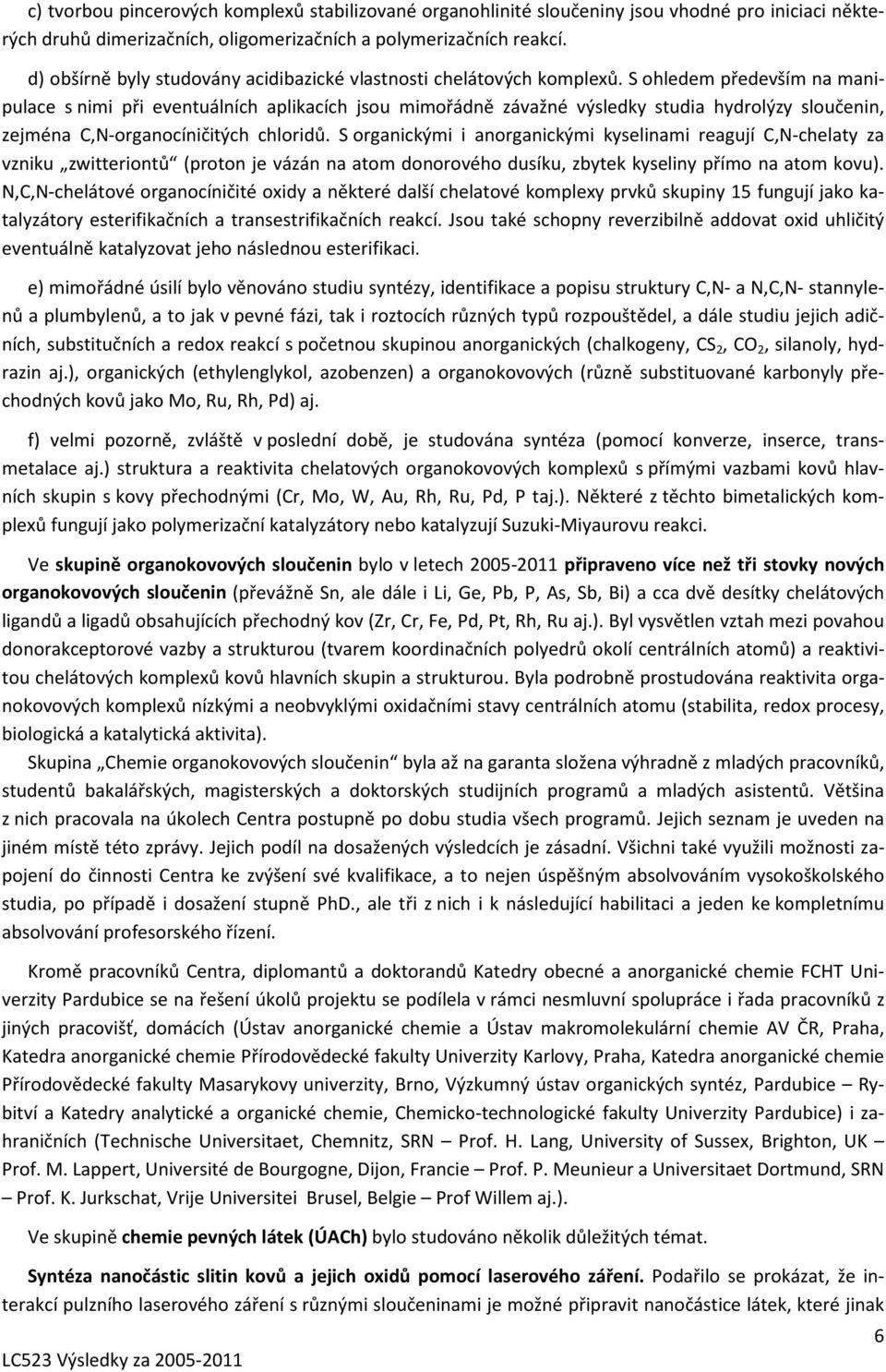 S ohledem především na manipulace s nimi při eventuálních aplikacích jsou mimořádně závažné výsledky studia hydrolýzy sloučenin, zejména C,N-organocíničitých chloridů.