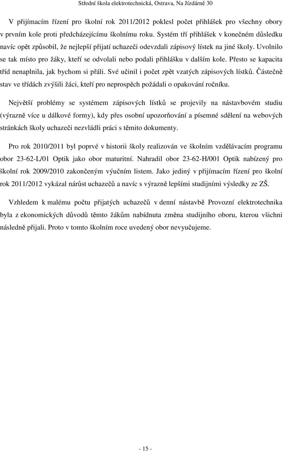 Uvolnilo se tak místo pro žáky, kteří se odvolali nebo podali přihlášku v dalším kole. Přesto se kapacita tříd nenaplnila, jak bychom si přáli. Své učinil i počet zpět vzatých zápisových lístků.