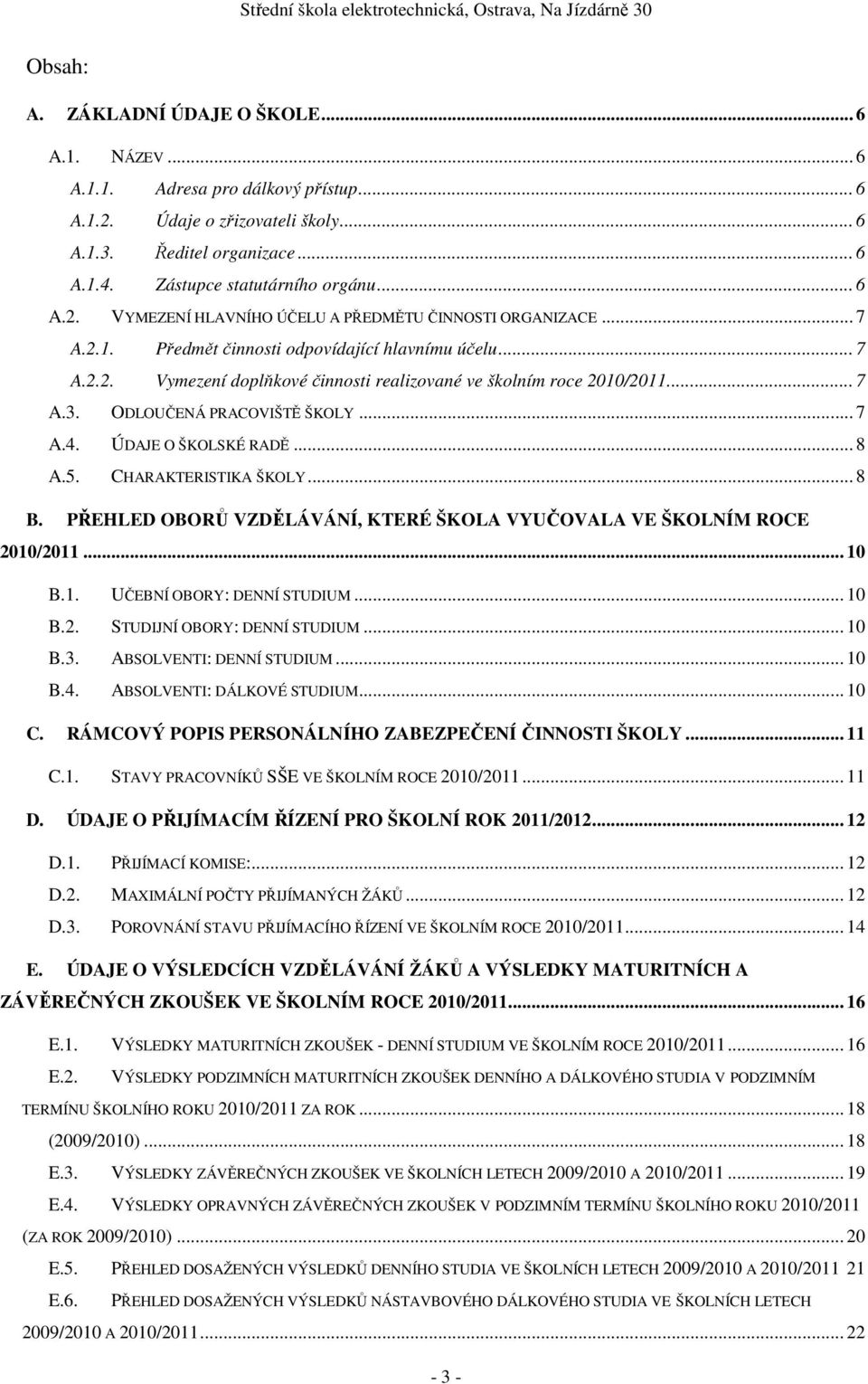 .. 7 A.3. ODLOUČENÁ PRACOVIŠTĚ ŠKOLY... 7 A.4. ÚDAJE O ŠKOLSKÉ RADĚ... 8 A.5. CHARAKTERISTIKA ŠKOLY... 8 B. PŘEHLED OBORŮ VZDĚLÁVÁNÍ, KTERÉ ŠKOLA VYUČOVALA VE ŠKOLNÍM ROCE 2010