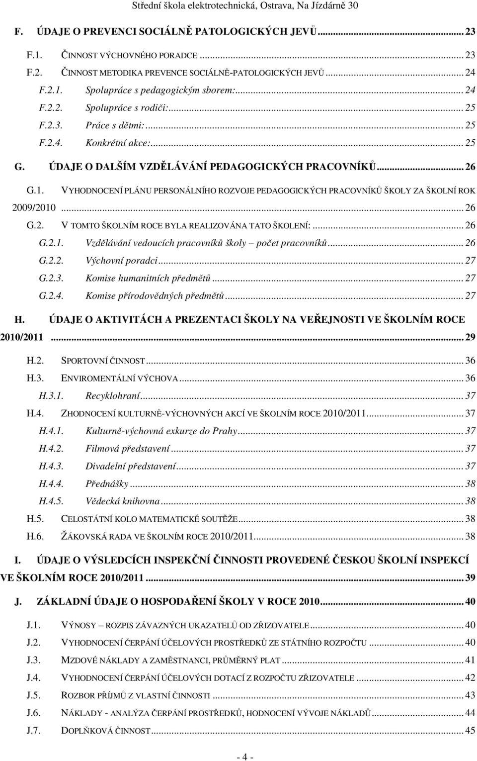 VYHODNOCENÍ PLÁNU PERSONÁLNÍHO ROZVOJE PEDAGOGICKÝCH PRACOVNÍKŮ ŠKOLY ZA ŠKOLNÍ ROK 2009/2010... 26 G.2. V TOMTO ŠKOLNÍM ROCE BYLA REALIZOVÁNA TATO ŠKOLENÍ:... 26 G.2.1. Vzdělávání vedoucích pracovníků školy počet pracovníků.