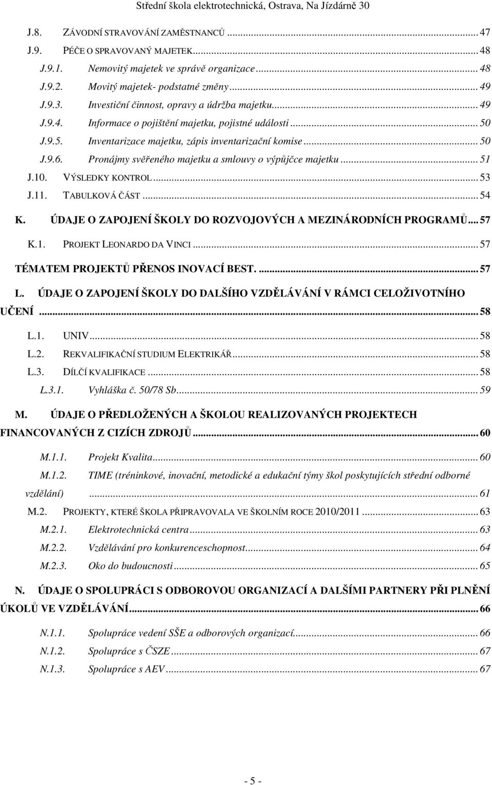 Pronájmy svěřeného majetku a smlouvy o výpůjčce majetku... 51 J.10. VÝSLEDKY KONTROL... 53 J.11. TABULKOVÁ ČÁST... 54 K. ÚDAJE O ZAPOJENÍ ŠKOLY DO ROZVOJOVÝCH A MEZINÁRODNÍCH PROGRAMŮ... 57 K.1. PROJEKT LEONARDO DA VINCI.