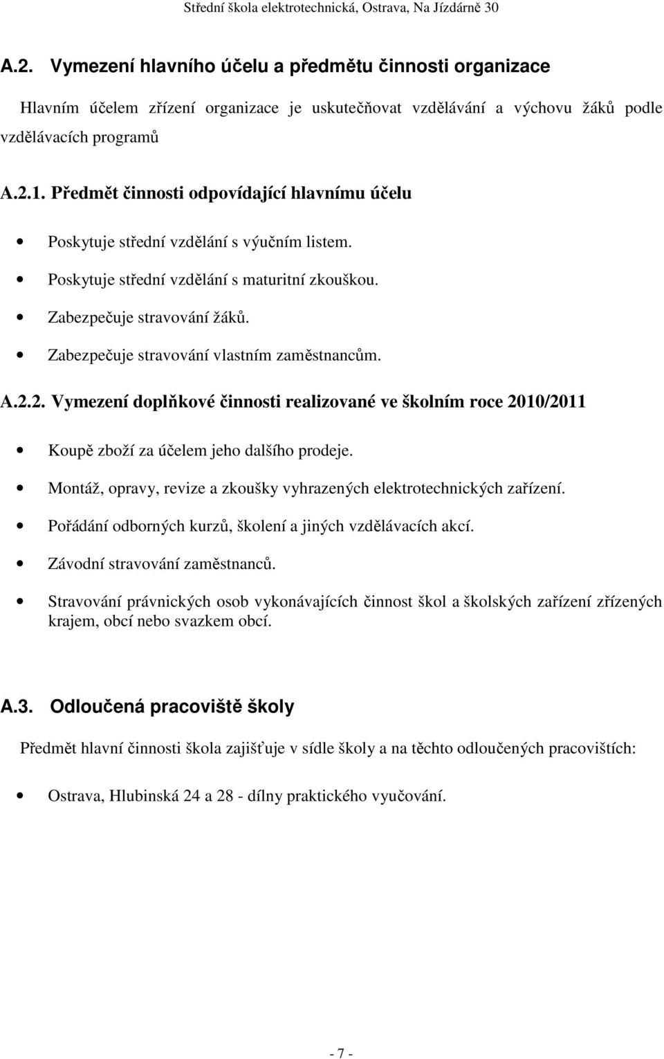 Zabezpečuje stravování vlastním zaměstnancům. A.2.2. Vymezení doplňkové činnosti realizované ve školním roce 2010/2011 Koupě zboží za účelem jeho dalšího prodeje.