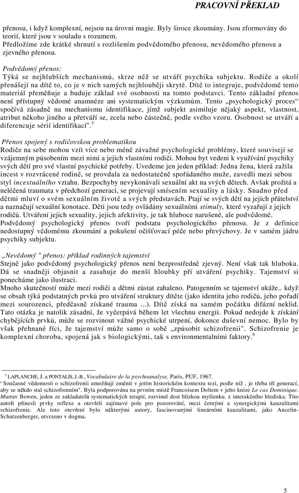 Rodiče a okolí přenášejí na dítě to, co je v nich samých nejhlouběji skryté. Dítě to integruje, podvědomě tento materiál přeměňuje a buduje základ své osobnosti na tomto podstavci.