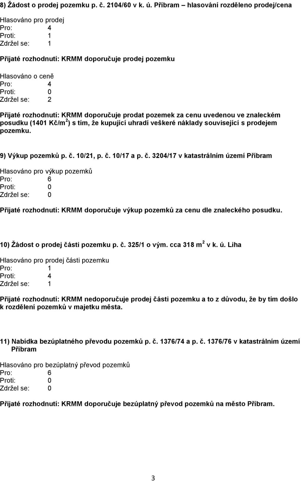 KRMM doporučuje prodat pozemek za cenu uvedenou ve znaleckém posudku (1401 Kč/m 2 ) s tím, že kupující uhradí veškeré náklady související s prodejem pozemku. 9) Výkup pozemků p. č. 10/21, p. č. 10/17 a p.