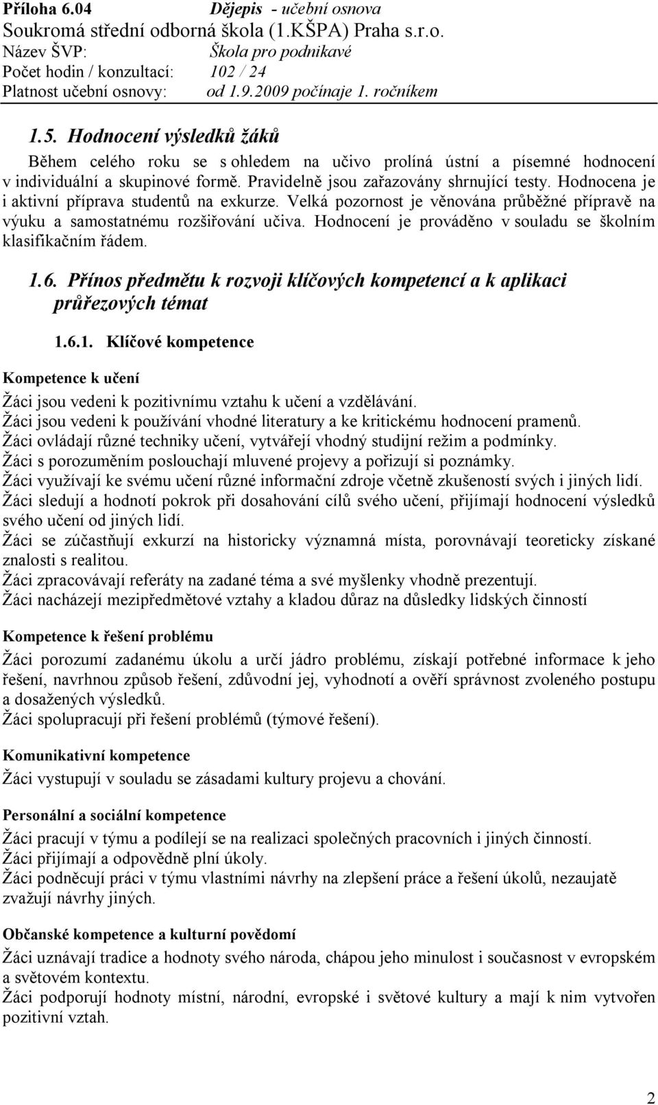 Hodnocení je prováděno v souladu se školním klasifikačním řádem. 1.6. Přínos předmětu k rozvoji klíčových kompetencí a k aplikaci průřezových témat 1.6.1. Klíčové kompetence Kompetence k učení Žáci jsou vedeni k pozitivnímu vztahu k učení a vzdělávání.