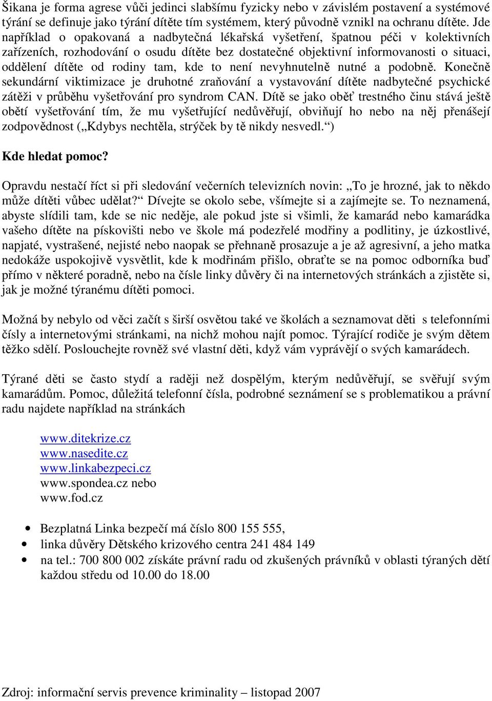 rodiny tam, kde to není nevyhnutelně nutné a podobně. Konečně sekundární viktimizace je druhotné zraňování a vystavování dítěte nadbytečné psychické zátěži v průběhu vyšetřování pro syndrom CAN.