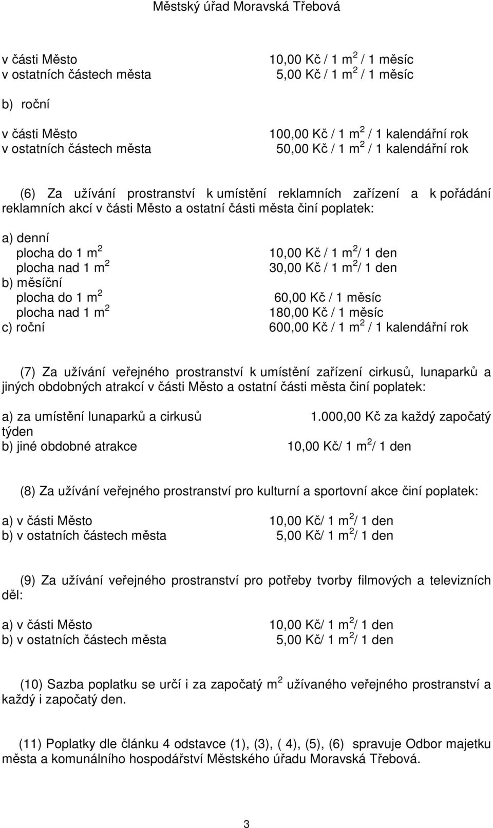 den plocha nad 1 m 2 30,00 Kč / 1 m 2 / 1 den b) měsíční plocha do 1 m 2 60,00 Kč / 1 měsíc plocha nad 1 m 2 180,00 Kč / 1 měsíc c) roční 600,00 Kč / 1 m 2 / 1 kalendářní rok (7) Za užívání veřejného