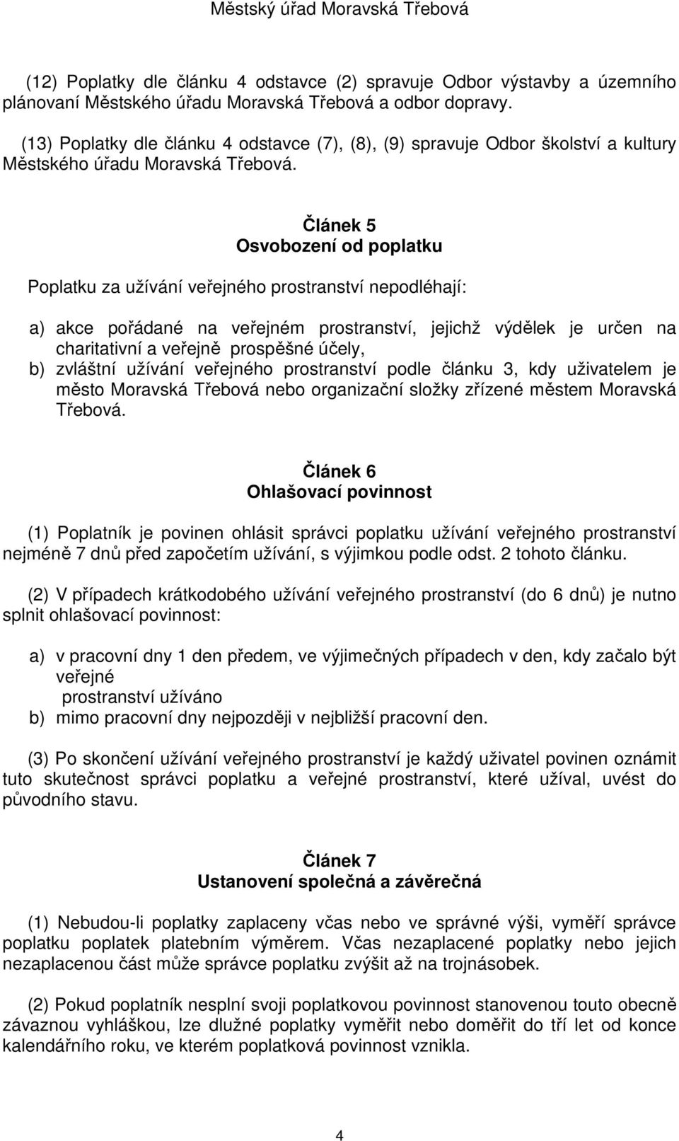 Článek 5 Osvobození od poplatku Poplatku za užívání veřejného prostranství nepodléhají: a) akce pořádané na veřejném prostranství, jejichž výdělek je určen na charitativní a veřejně prospěšné účely,