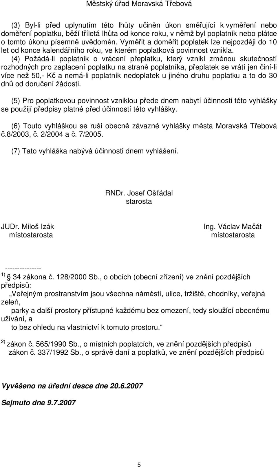 (4) Požádá-li poplatník o vrácení přeplatku, který vznikl změnou skutečností rozhodných pro zaplacení poplatku na straně poplatníka, přeplatek se vrátí jen činí-li více než 50,- Kč a nemá-li