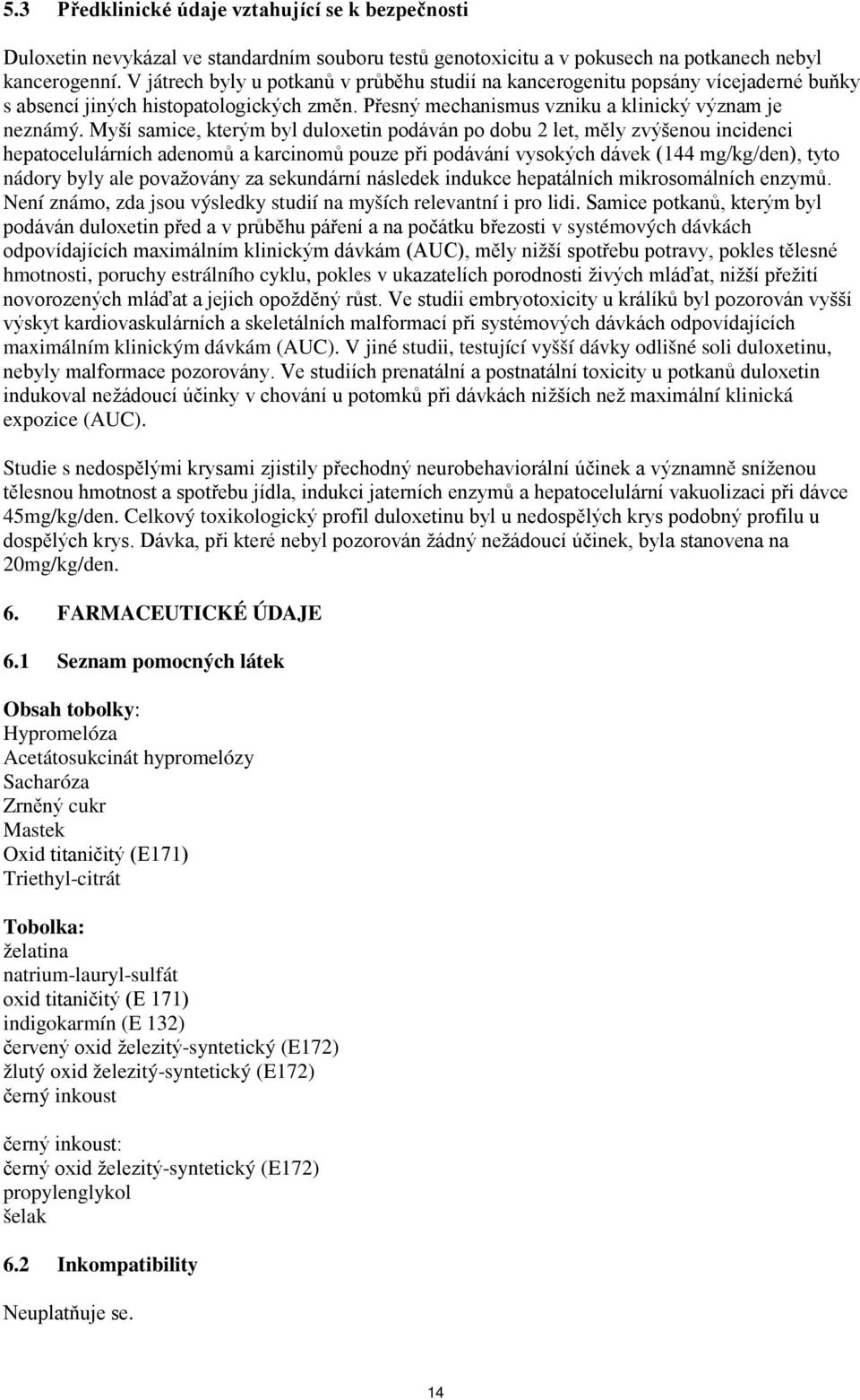 Myší samice, kterým byl duloxetin podáván po dobu 2 let, měly zvýšenou incidenci hepatocelulárních adenomů a karcinomů pouze při podávání vysokých dávek (144 mg/kg/den), tyto nádory byly ale