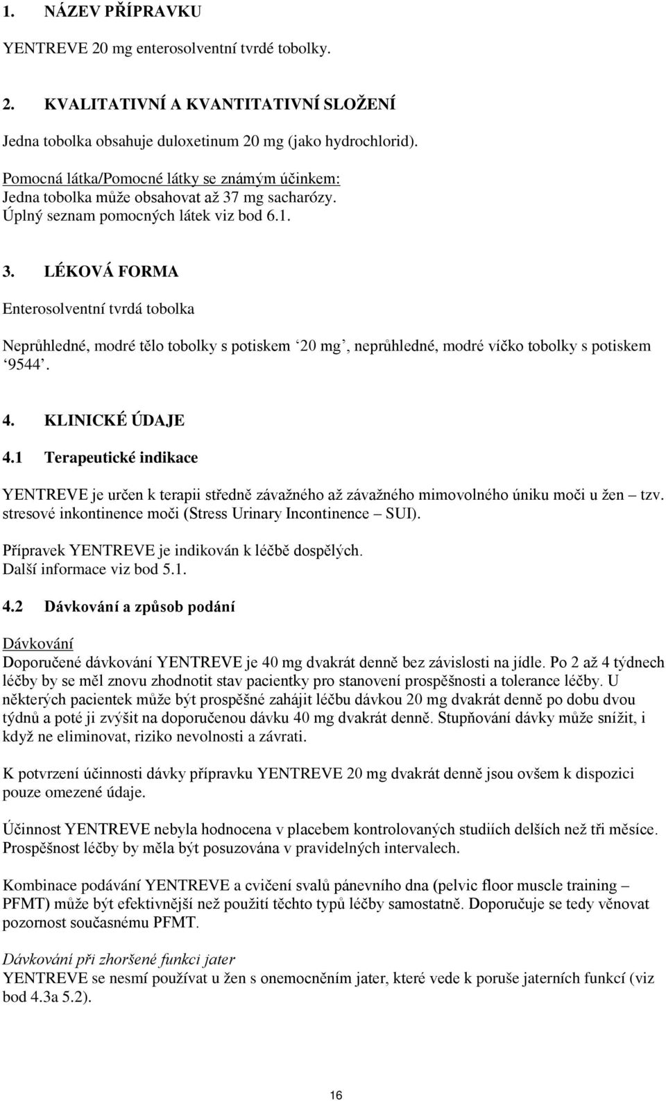 mg sacharózy. Úplný seznam pomocných látek viz bod 6.1. 3.