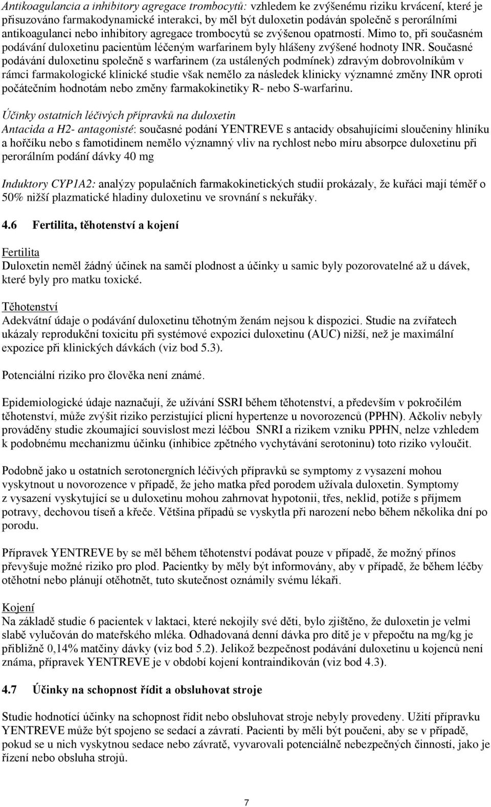 Současné podávání duloxetinu společně s warfarinem (za ustálených podmínek) zdravým dobrovolníkům v rámci farmakologické klinické studie však nemělo za následek klinicky významné změny INR oproti