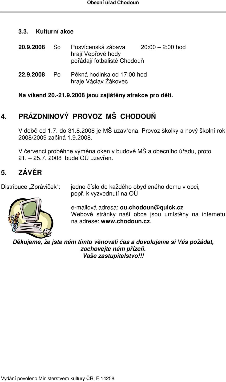 25.7. 2008 bude OÚ uzavřen. 5. ZÁVĚR Distribuce Zpráviček : jedno číslo do každého obydleného domu v obci, popř. k vyzvednutí na OÚ e-mailová adresa: ou.chodoun@quick.