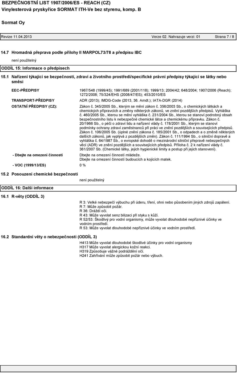 648/2004; 1907/2006 (Reach); 1272/2008; 75/324/EHS (2008/47/ES); 453/2010/ES TRANSPORT-PŘEDPISY ADR (2013); IMDG-Code (2013, 36. Amdt.); IATA-DGR (2014) OSTATNÍ PŘEDPISY (CZ): Zákon č. 345/2005 Sb.