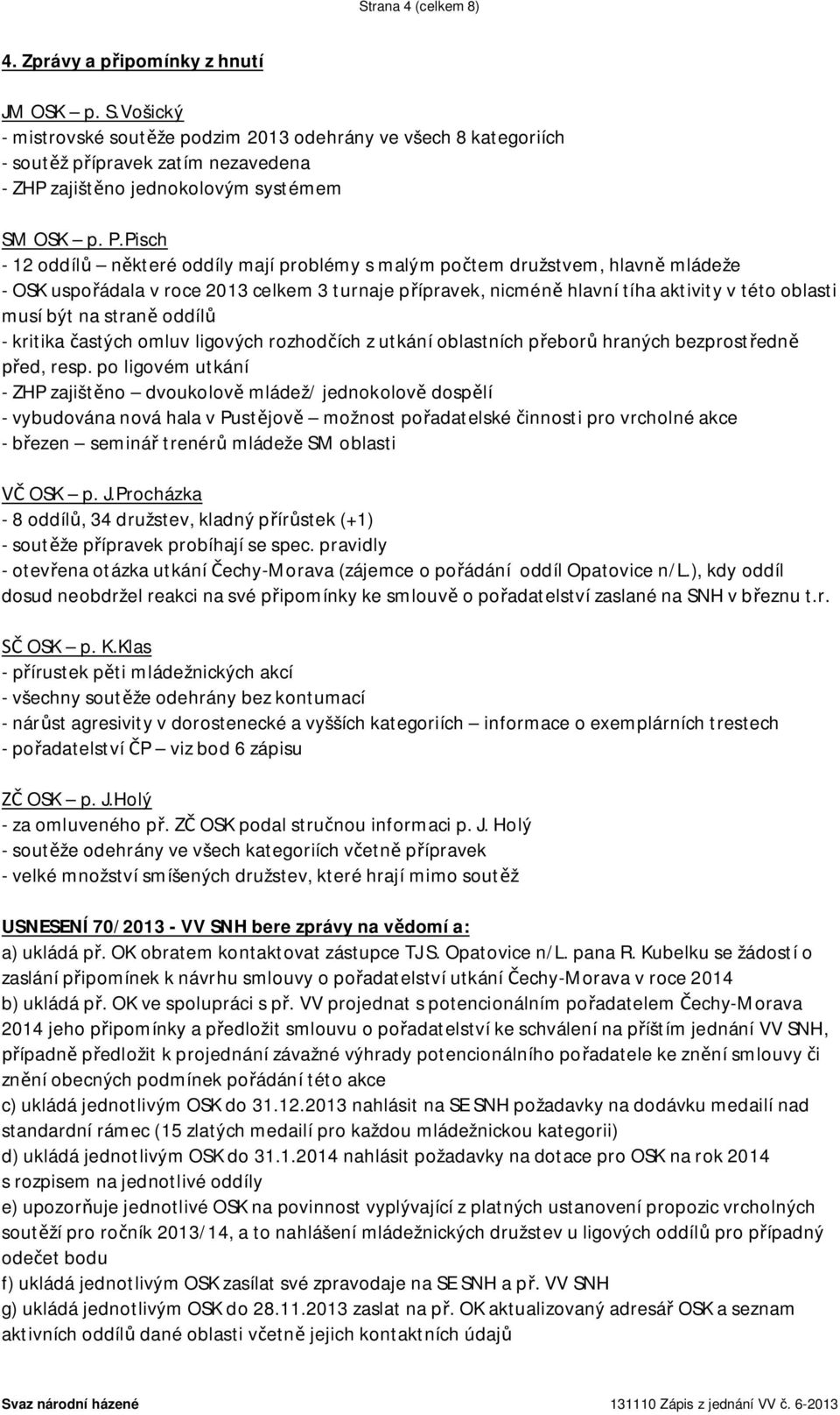 Pisch - 12 oddíl n které oddíly mají problémy s malým po tem družstvem, hlavn mládeže - OSK uspo ádala v roce 2013 celkem 3 turnaje p ípravek, nicmén hlavní tíha aktivity v této oblasti musí být na