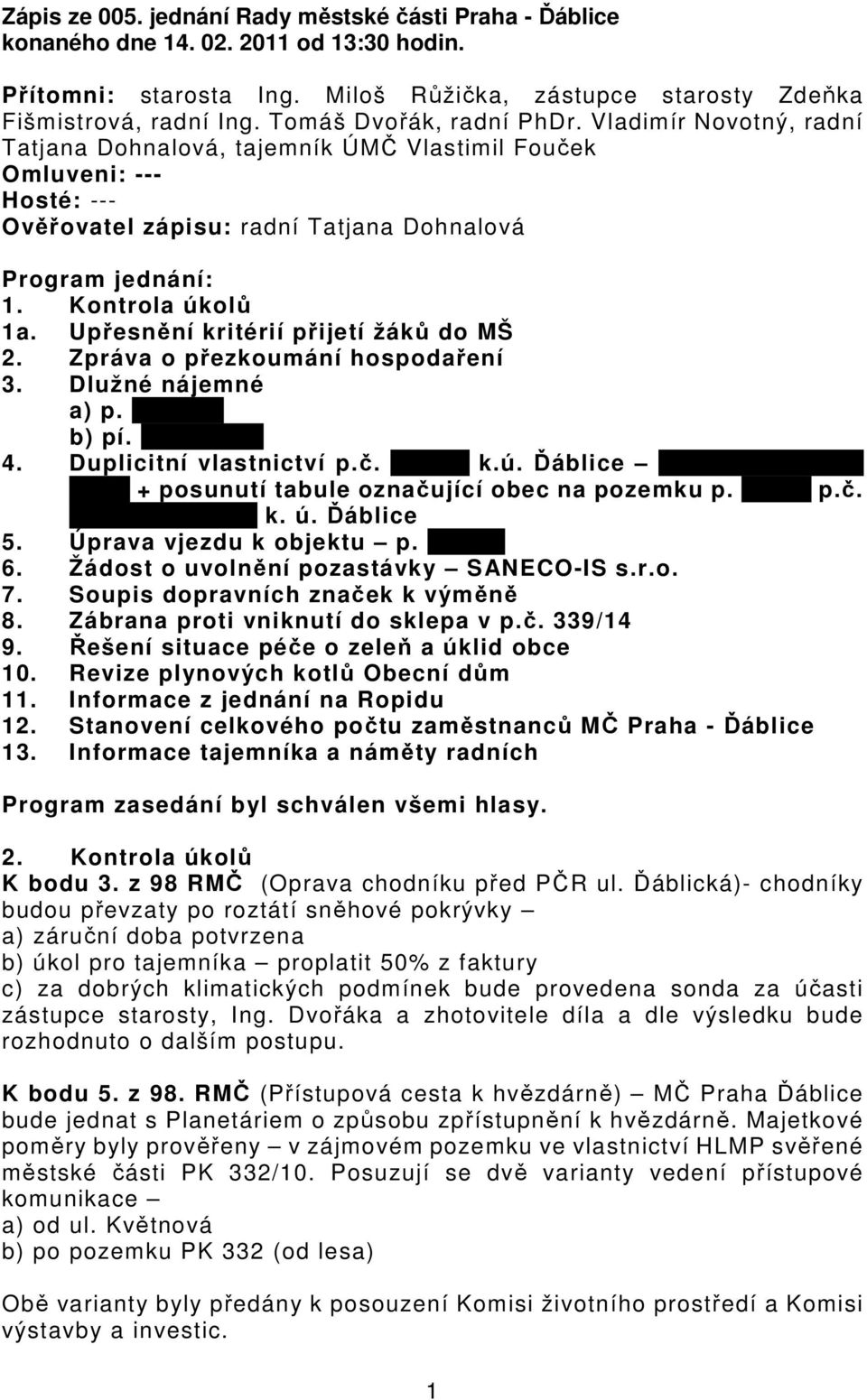 Kontrola úkolů 1a. Upřesnění kritérií přijetí žáků do MŠ 2. Zpráva o přezkoumání hospodaření 3. Dlužné nájemné a) p. Batelka b) pí. Houdková 4. Duplicitní vlastnictví p.č. 1729/6 k.ú. Ďáblice Ing.