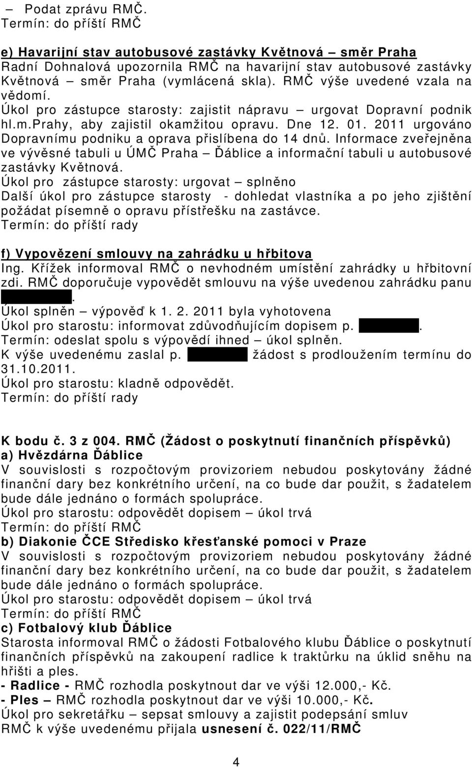 2011 urgováno Dopravnímu podniku a oprava přislíbena do 14 dnů. Informace zveřejněna ve vývěsné tabuli u ÚMČ Praha Ďáblice a informační tabuli u autobusové zastávky Květnová.