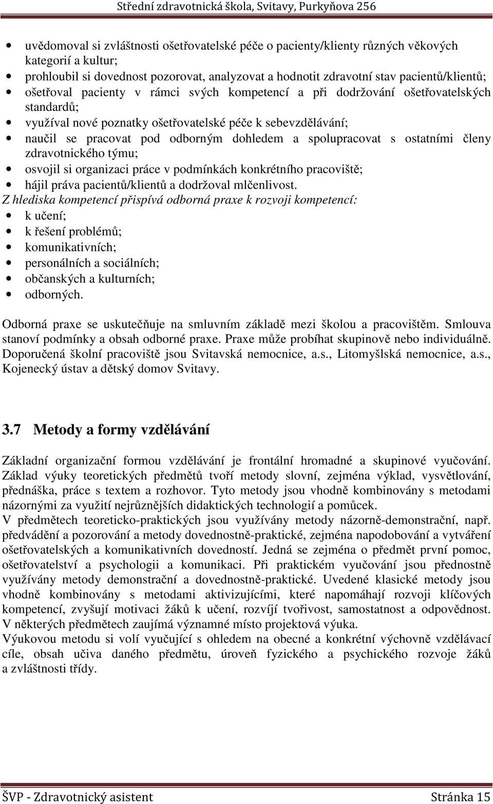 spolupracovat s ostatními členy zdravotnického týmu; osvojil si organizaci práce v podmínkách konkrétního pracoviště; hájil práva pacientů/klientů a dodržoval mlčenlivost.