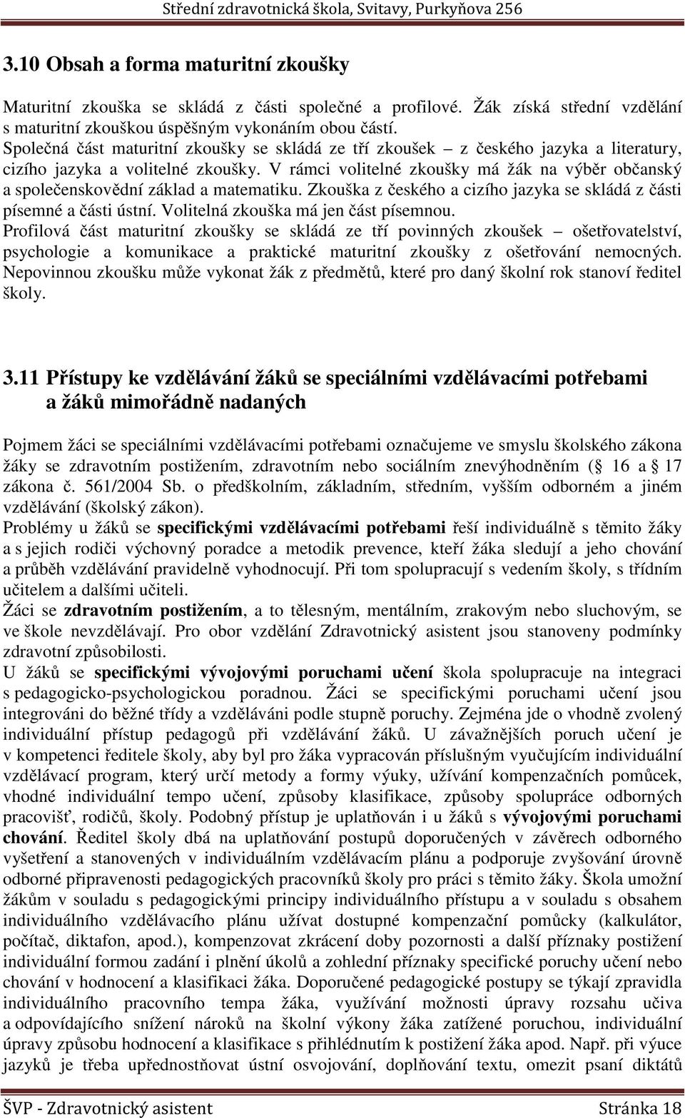 V rámci volitelné zkoušky má žák na výběr občanský a společenskovědní základ a matematiku. Zkouška z českého a cizího jazyka se skládá z části písemné a části ústní.