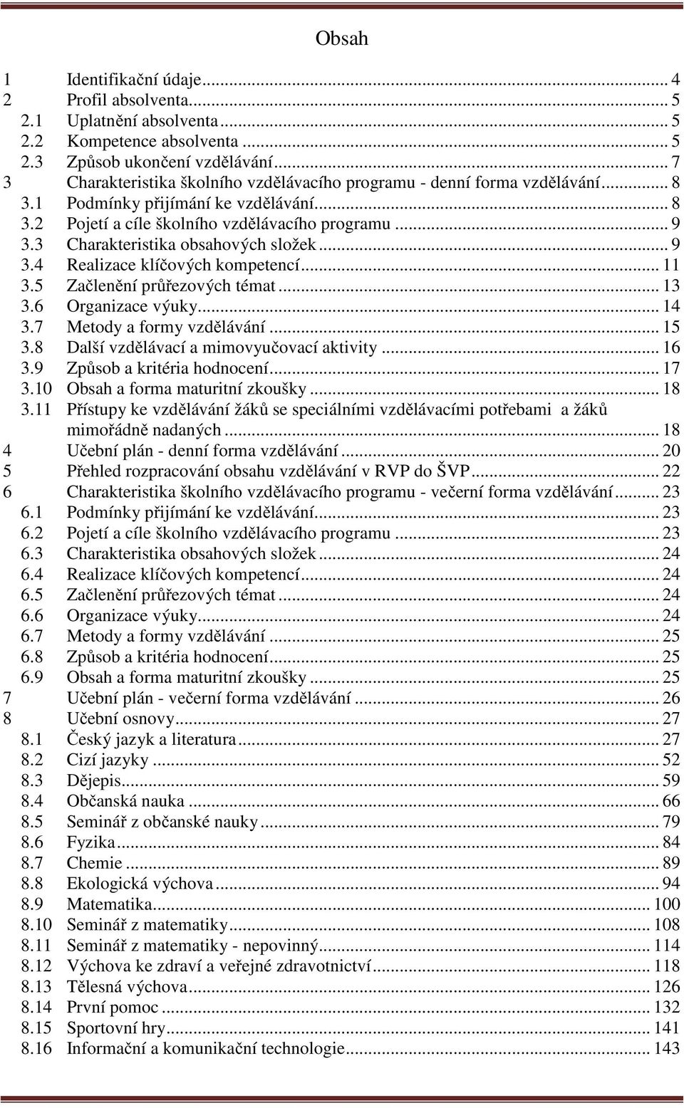 3 Charakteristika obsahových složek... 9 3.4 Realizace klíčových kompetencí... 11 3.5 Začlenění průřezových témat... 13 3.6 Organizace výuky... 14 3.7 Metody a formy vzdělávání... 15 3.