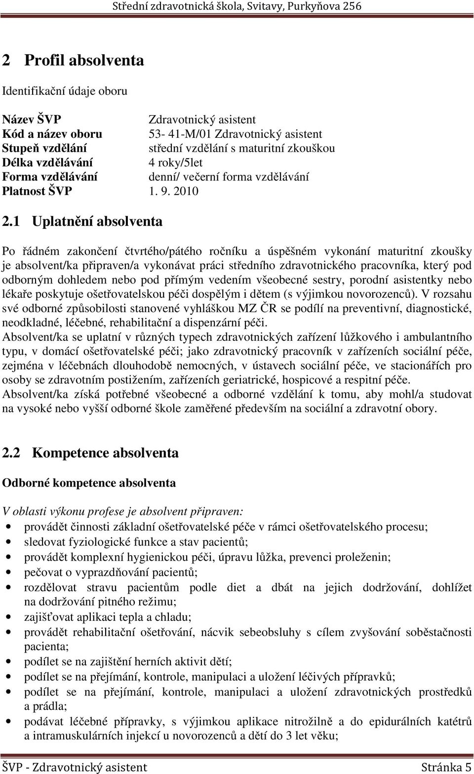 1 Uplatnění absolventa Po řádném zakončení čtvrtého/pátého ročníku a úspěšném vykonání maturitní zkoušky je absolvent/ka připraven/a vykonávat práci středního zdravotnického pracovníka, který pod