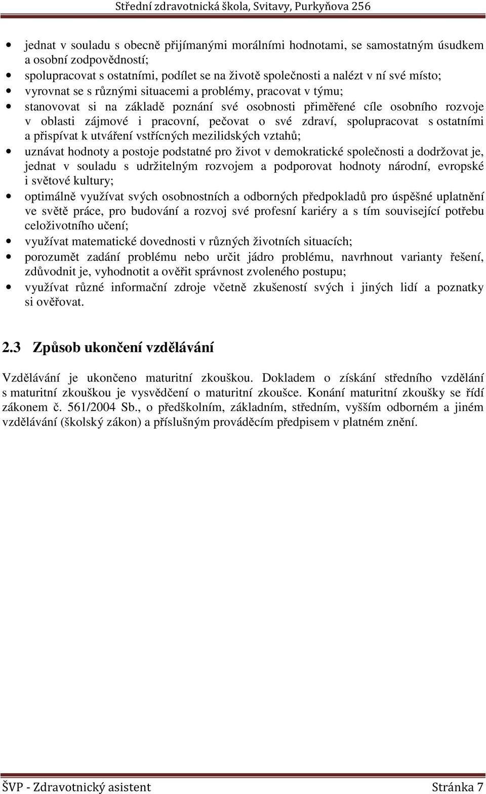 ostatními a přispívat k utváření vstřícných mezilidských vztahů; uznávat hodnoty a postoje podstatné pro život v demokratické společnosti a dodržovat je, jednat v souladu s udržitelným rozvojem a