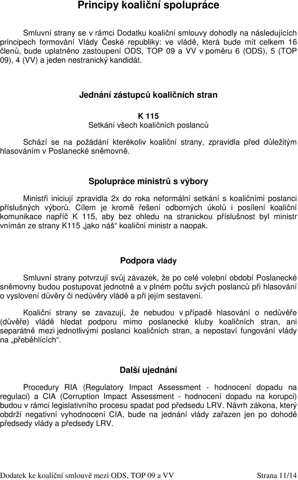 Jednání zástupců koaličních stran K 115 Setkání všech koaličních poslanců Schází se na požádání kterékoliv koaliční strany, zpravidla před důležitým hlasováním v Poslanecké sněmovně.