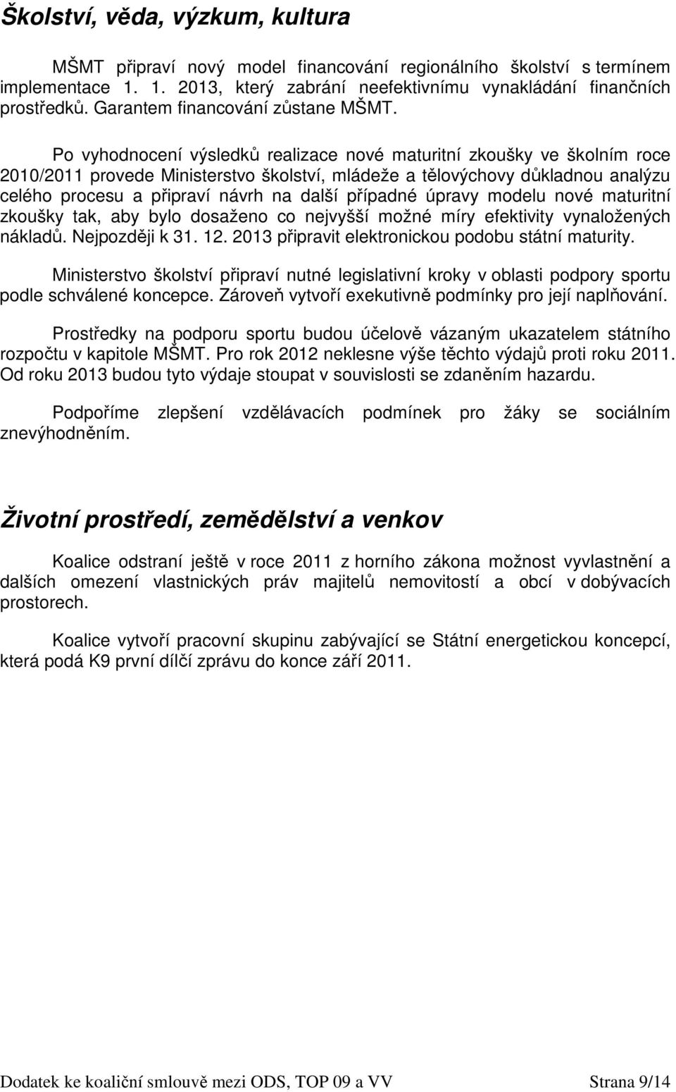 Po vyhodnocení výsledků realizace nové maturitní zkoušky ve školním roce 2010/2011 provede Ministerstvo školství, mládeže a tělovýchovy důkladnou analýzu celého procesu a připraví návrh na další