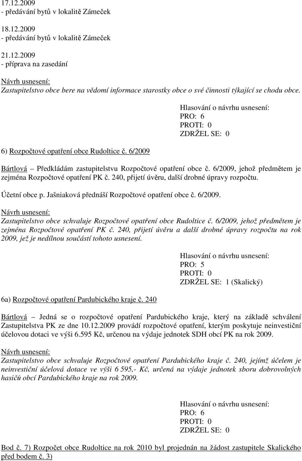 240, přijetí úvěru, další drobné úpravy rozpočtu. Účetní obce p. Jašniaková přednáší Rozpočtové opatření obce č. 6/2009. Zastupitelstvo obce schvaluje Rozpočtové opatření obce Rudoltice č.