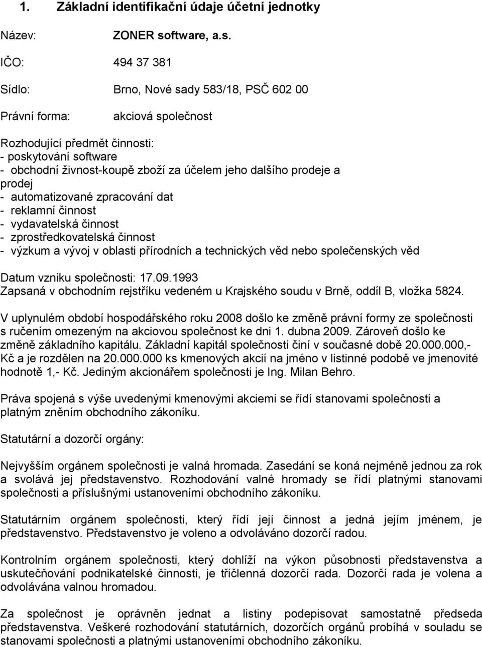 IČO: 494 37 381 Sídlo: Brno, Nové sady 583/18, PSČ 602 00 Právní forma: akciová společnost Rozhodující předmět činnosti: - poskytování software - obchodní živnost-koupě zboží za účelem jeho dalšího