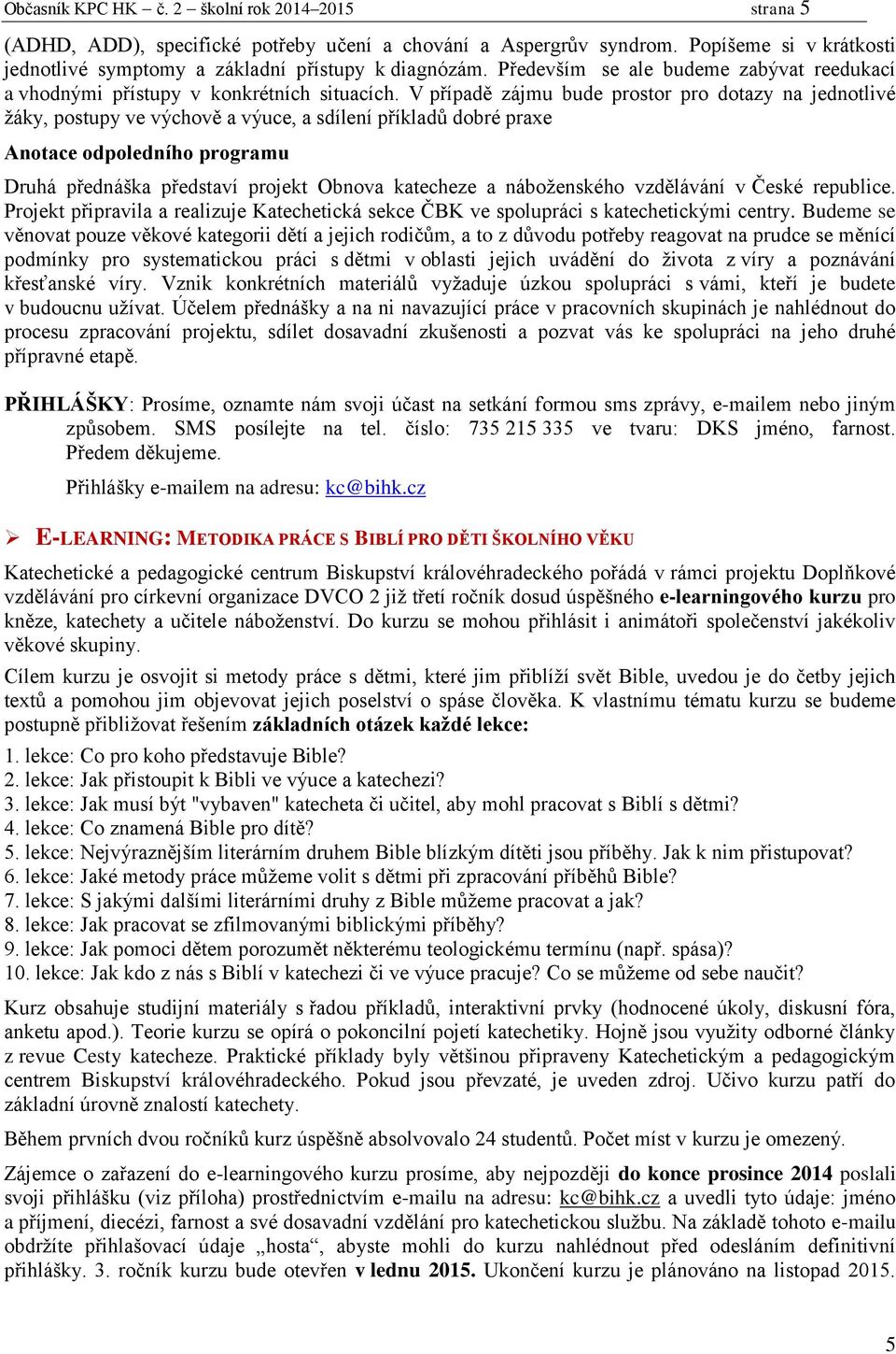 V případě zájmu bude prostor pro dotazy na jednotlivé žáky, postupy ve výchově a výuce, a sdílení příkladů dobré praxe Anotace odpoledního programu Druhá přednáška představí projekt Obnova katecheze