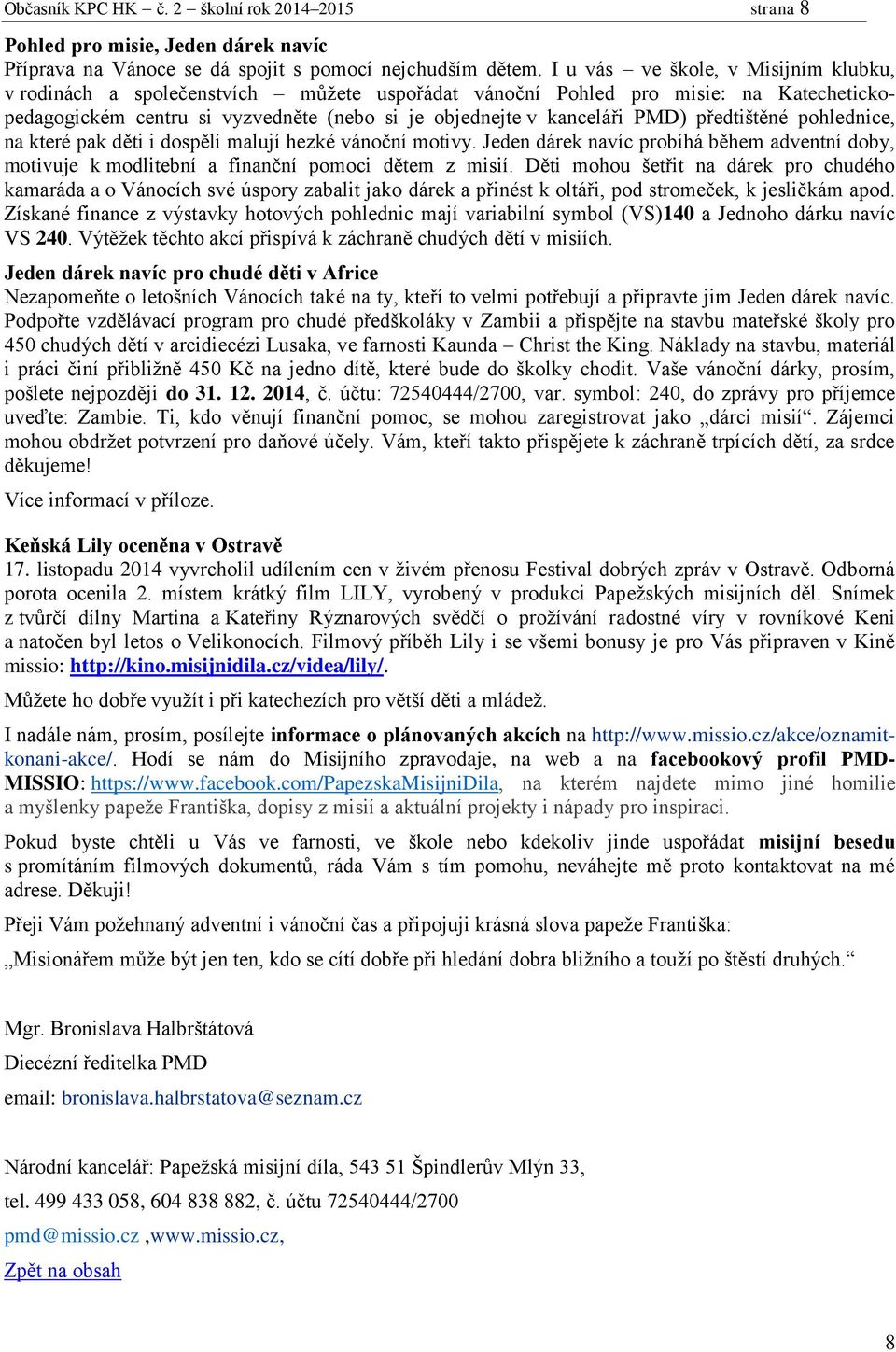 předtištěné pohlednice, na které pak děti i dospělí malují hezké vánoční motivy. Jeden dárek navíc probíhá během adventní doby, motivuje k modlitební a finanční pomoci dětem z misií.