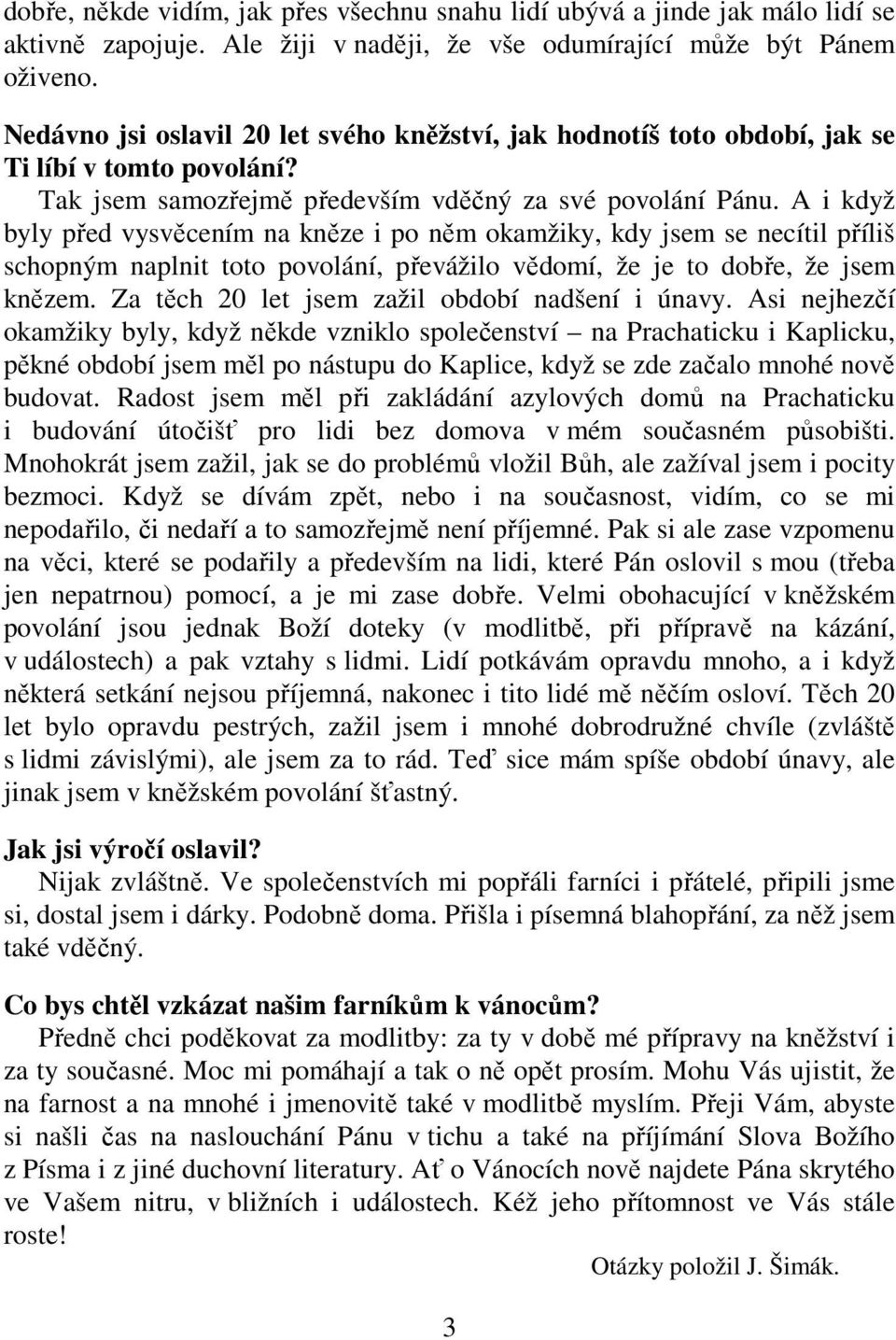 A i když byly před vysvěcením na kněze i po něm okamžiky, kdy jsem se necítil příliš schopným naplnit toto povolání, převážilo vědomí, že je to dobře, že jsem knězem.