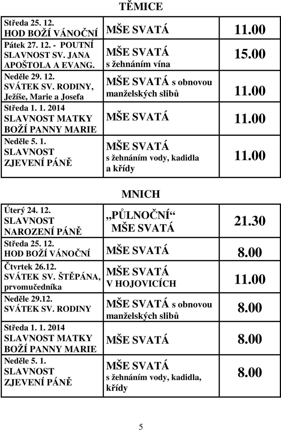 00 21.30 Středa 25. 12. HOD BOŽÍ VÁNOČNÍ 8.00 Čtvrtek 26.12. SVÁTEK SV. ŠTĚPÁNA, prvomučedníka Neděle 29.12. SVÁTEK SV. RODINY Středa 1. 1. 2014 SLAVNOST MATKY BOŽÍ PANNY MARIE Neděle 5.