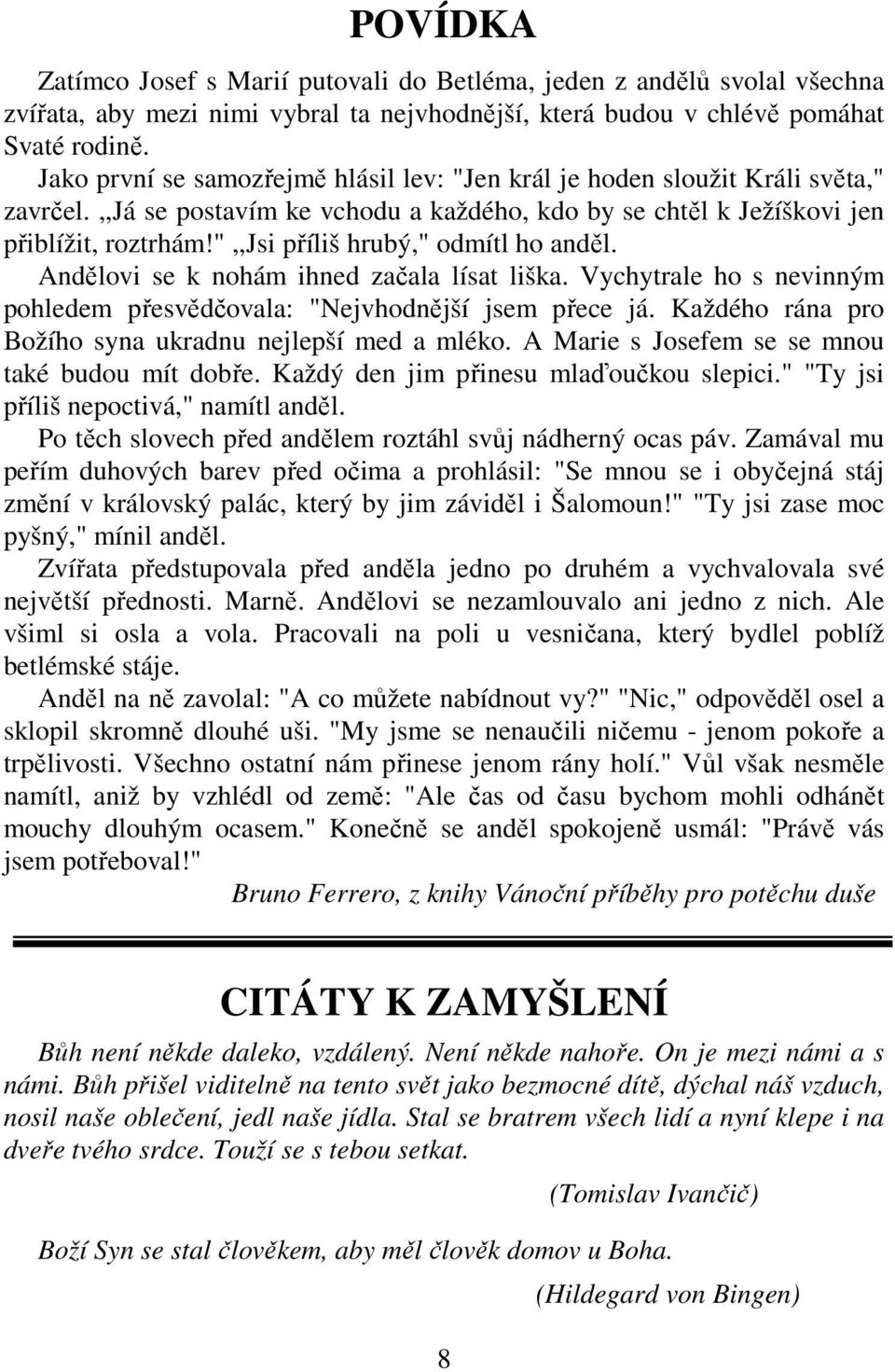 ",,jsi příliš hrubý," odmítl ho anděl. Andělovi se k nohám ihned začala lísat liška. Vychytrale ho s nevinným pohledem přesvědčovala: "Nejvhodnější jsem přece já.