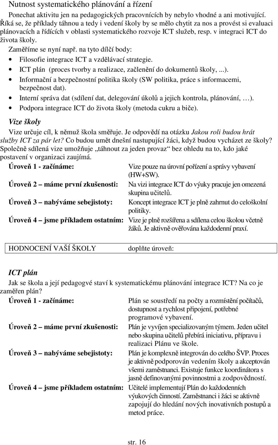 v integraci ICT do života školy. Zaměříme se nyní např. na tyto dílčí body: Filosofie integrace ICT a vzdělávací strategie. ICT plán (proces tvorby a realizace, začlenění do dokumentů školy,...).