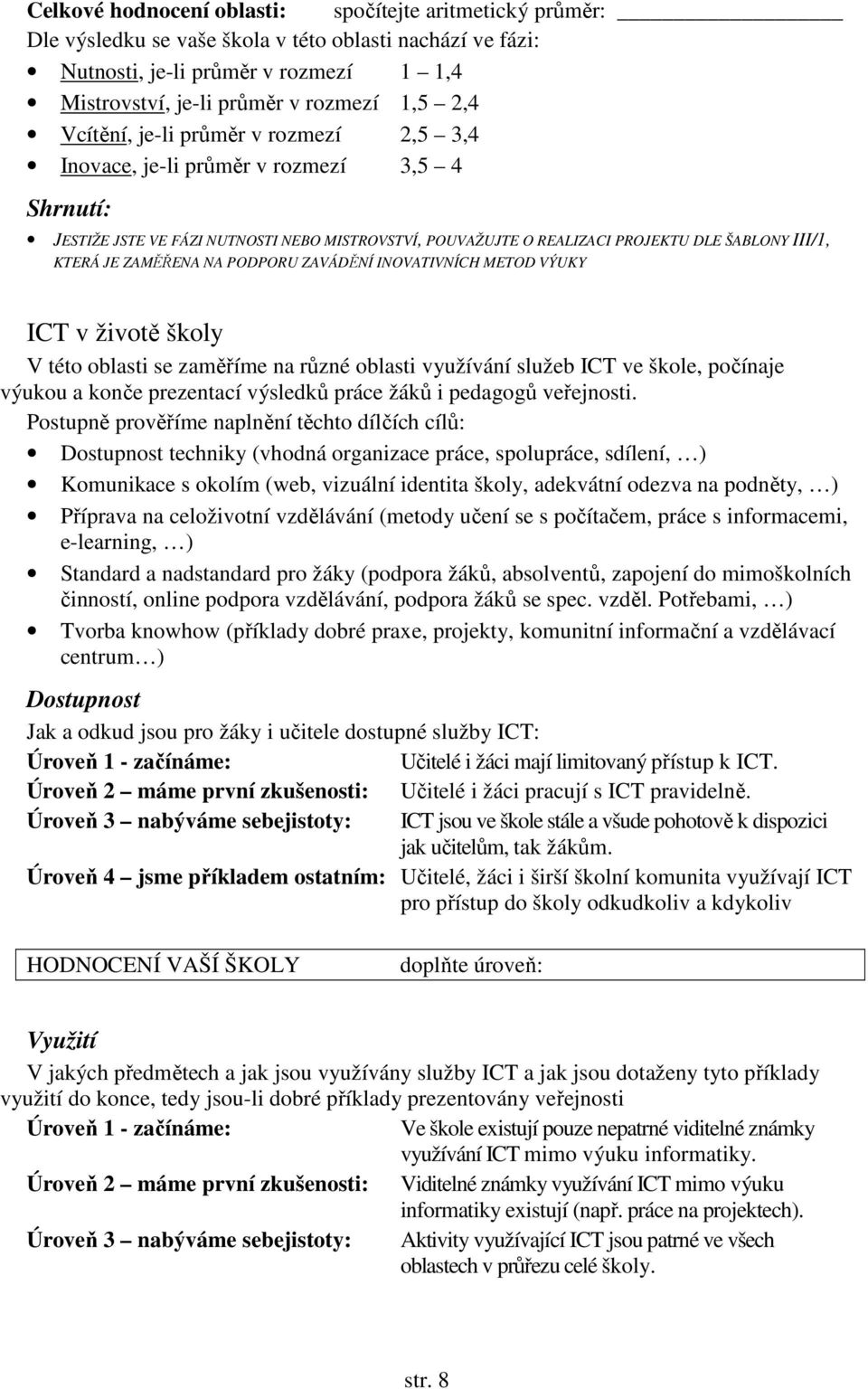 ZAMĚŘENA NA PODPORU ZAVÁDĚNÍ INOVATIVNÍCH METOD VÝUKY ICT v životě školy V této oblasti se zaměříme na různé oblasti využívání služeb ICT ve škole, počínaje výukou a konče prezentací výsledků práce