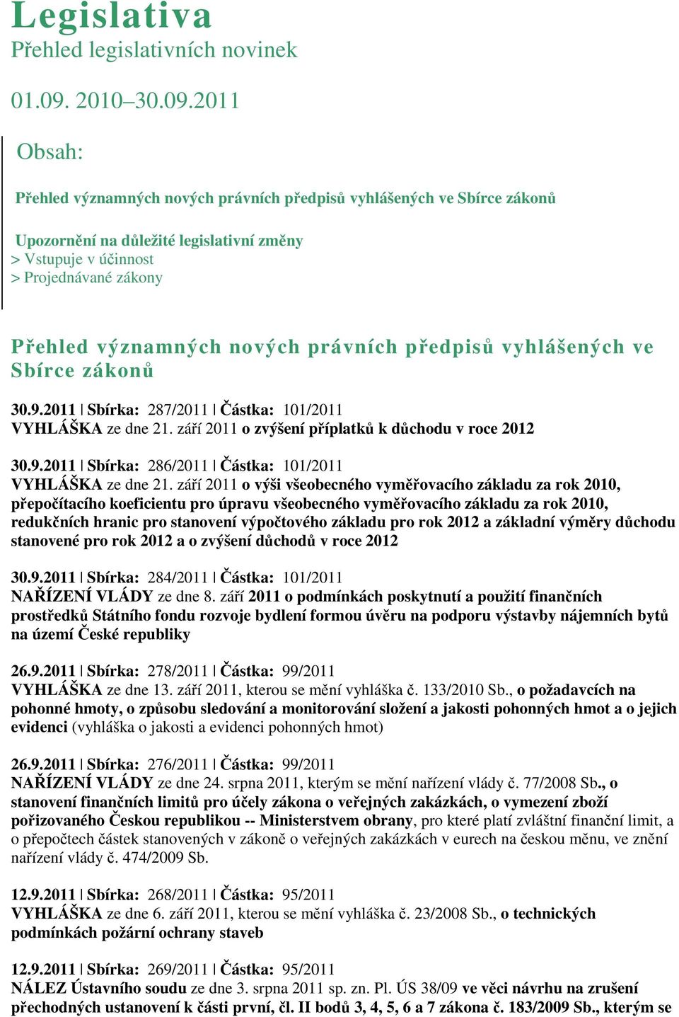 2011 Obsah: Přehled významných nových právních předpisů vyhlášených ve Sbírce zákonů Upozornění na důležité legislativní změny > Vstupuje v účinnost > Projednávané zákony Přehled významných nových