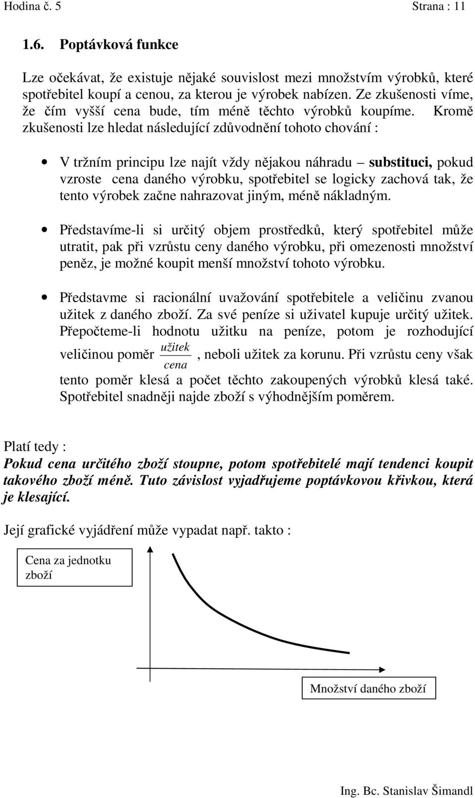 Kromě zkušenosti lze hledat následující zdůvodnění tohoto chování : V tržním principu lze najít vždy nějakou náhradu substituci, pokud vzroste cena daného výrobku, spotřebitel se logicky zachová tak,