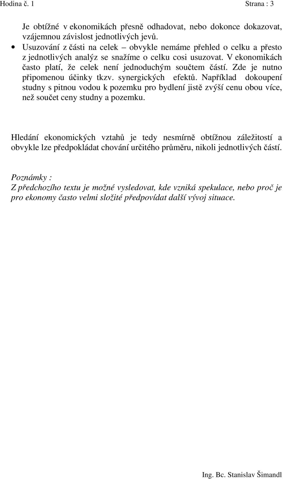 Zde je nutno připomenou účinky tkzv. synergických efektů. Například dokoupení studny s pitnou vodou k pozemku pro bydlení jistě zvýší cenu obou více, než součet ceny studny a pozemku.