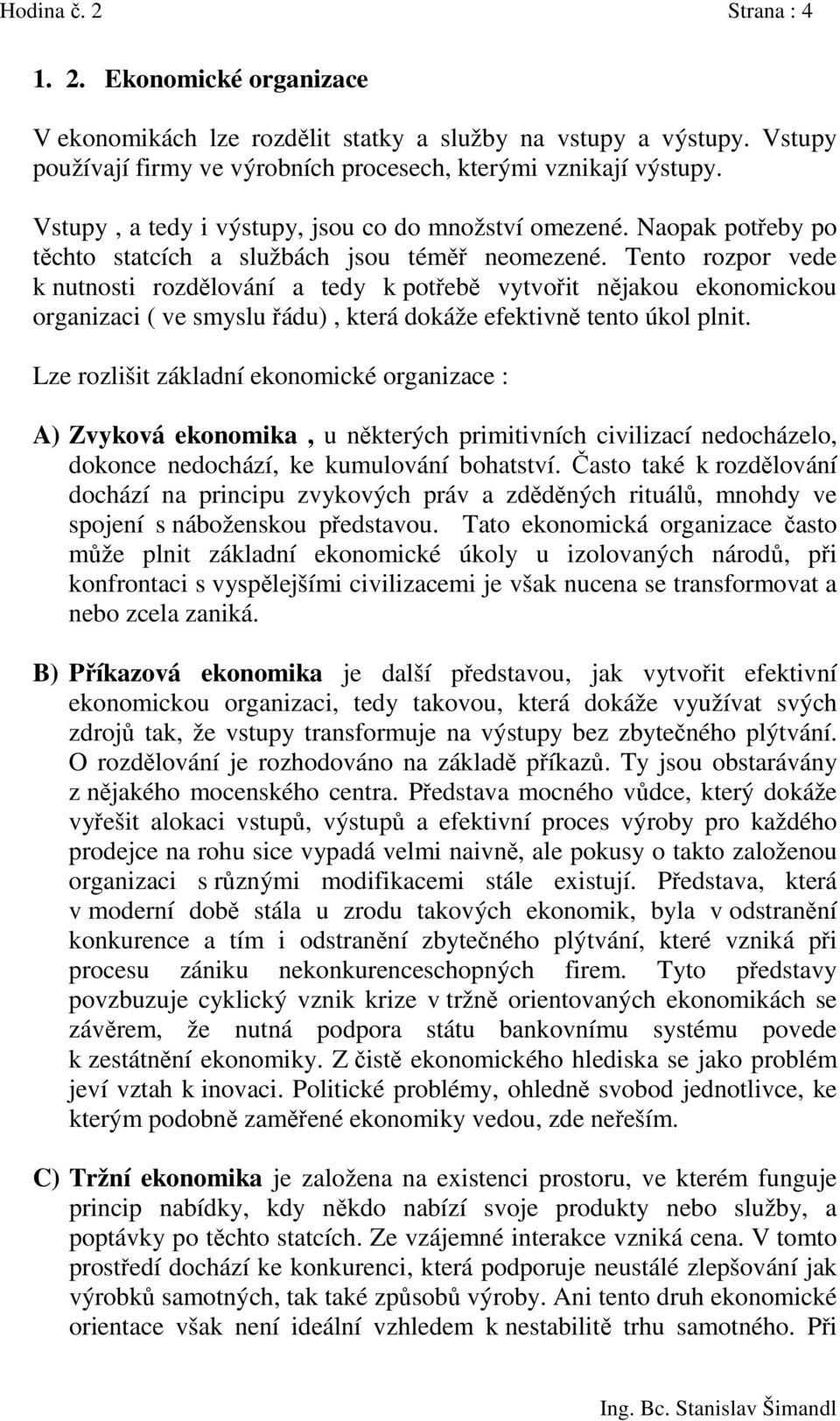 Tento rozpor vede k nutnosti rozdělování a tedy k potřebě vytvořit nějakou ekonomickou organizaci ( ve smyslu řádu), která dokáže efektivně tento úkol plnit.